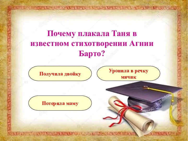 Почему плакала Таня в известном стихотворении Агнии Барто? Потеряла маму Получила двойку Уронила в речку мячик