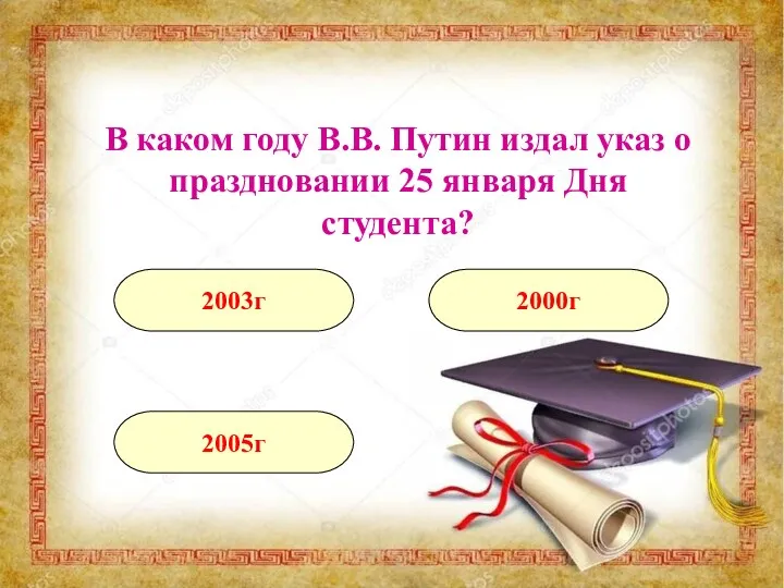 В каком году В.В. Путин издал указ о праздновании 25 января Дня студента? 2005г 2003г 2000г