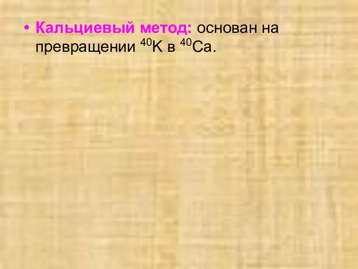 Кальциевый метод: основан на превращении 40K в 40Ca.