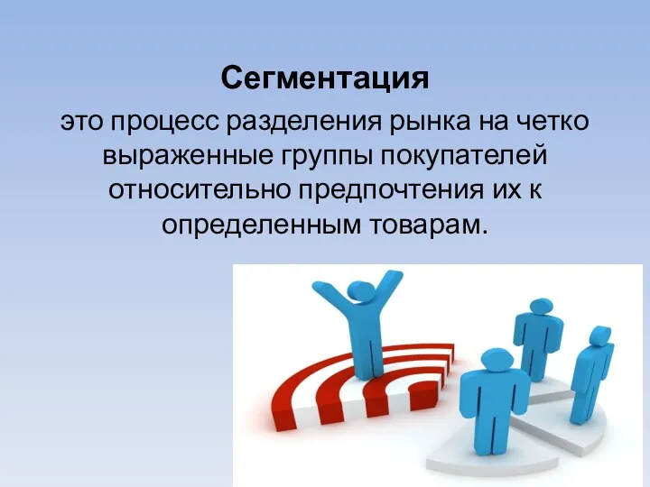 Сегментация это процесс разделения рынка на четко выраженные группы покупателей относительно предпочтения их к определенным товарам.