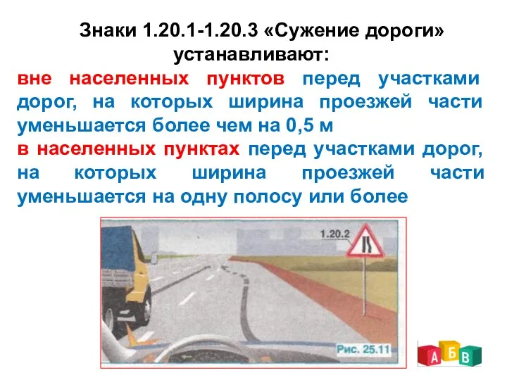 Знаки 1.20.1-1.20.3 «Сужение дороги» устанавливают: вне населенных пунктов перед участками дорог, на которых