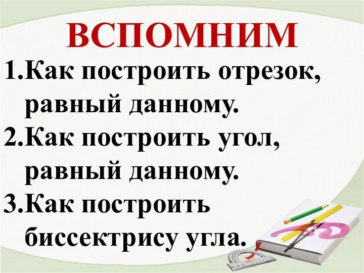 ВСПОМНИМ Как построить отрезок, равный данному. Как построить угол, равный данному. Как построить биссектрису угла.