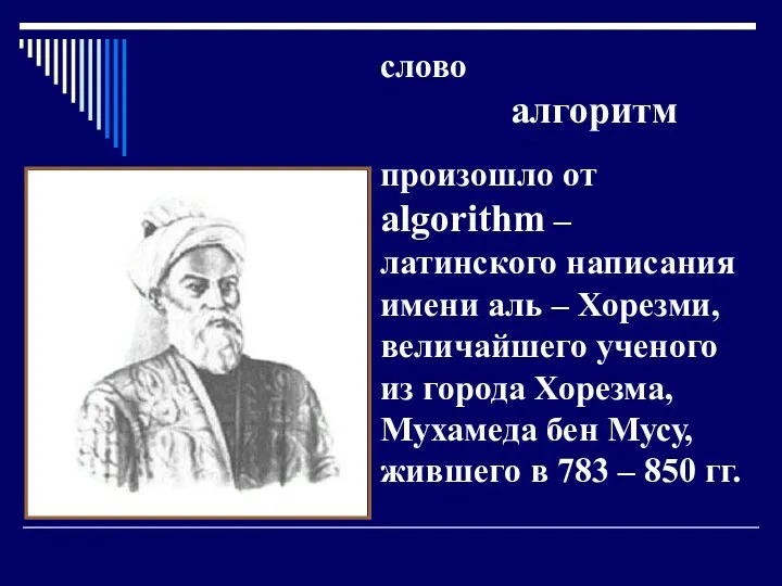 слово алгоритм произошло от algorithm – латинского написания имени аль – Хорезми, величайшего
