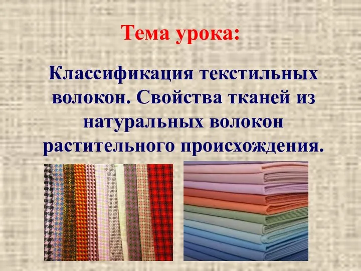 Тема урока: Классификация текстильных волокон. Свойства тканей из натуральных волокон растительного происхождения.