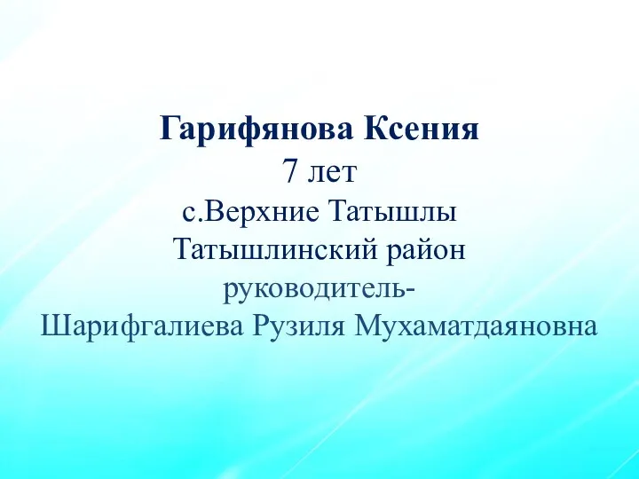 Гарифянова Ксения 7 лет с.Верхние Татышлы Татышлинский район руководитель- Шарифгалиева Рузиля Мухаматдаяновна