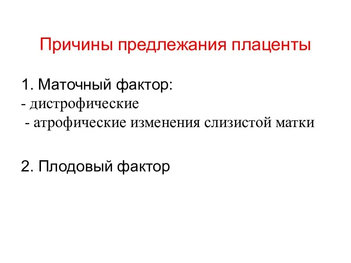 Причины предлежания плаценты 1. Маточный фактор: - дистрофические - атрофические изменения слизистой матки 2. Плодовый фактор