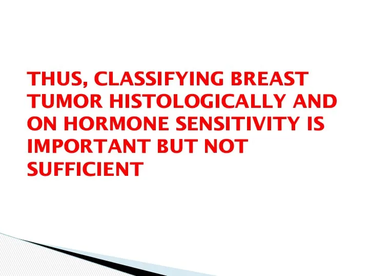 THUS, CLASSIFYING BREAST TUMOR HISTOLOGICALLY AND ON HORMONE SENSITIVITY IS IMPORTANT BUT NOT SUFFICIENT