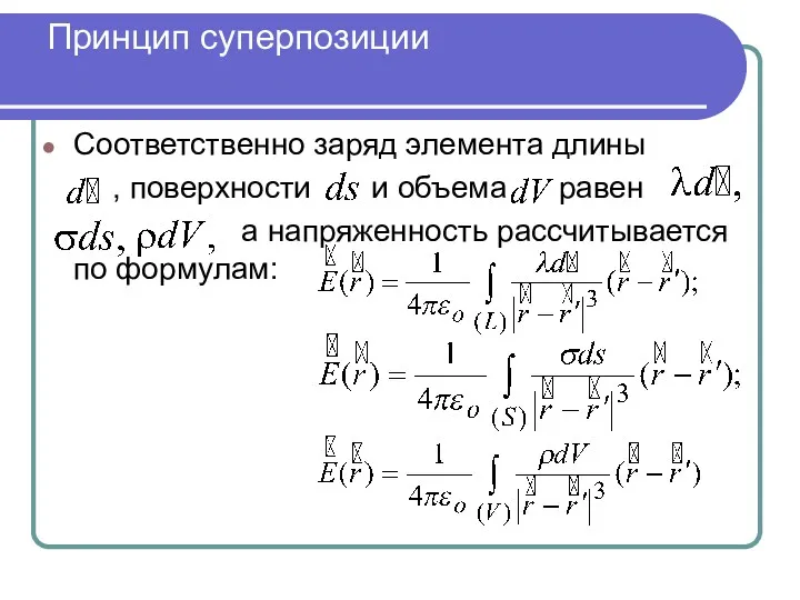 Принцип суперпозиции Соответственно заряд элемента длины , поверхности и объема равен а напряженность рассчитывается по формулам: