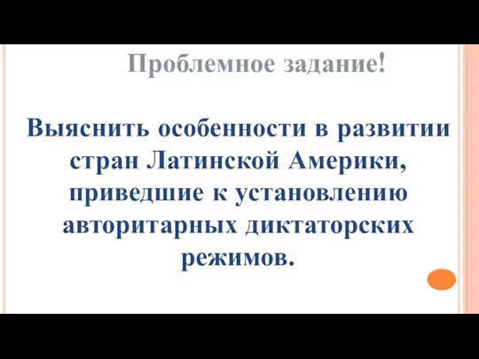 Проблемное задание! Выяснить особенности в развитии стран Латинской Америки, приведшие к установлению авторитарных диктаторских режимов.