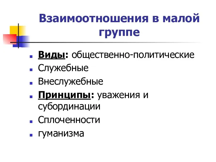 Взаимоотношения в малой группе Виды: общественно-политические Служебные Внеслужебные Принципы: уважения и субординации Сплоченности гуманизма