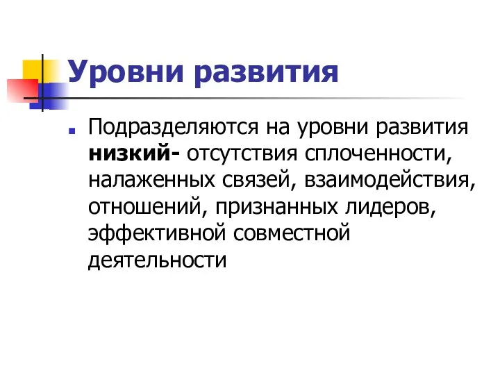 Уровни развития Подразделяются на уровни развития низкий- отсутствия сплоченности, налаженных