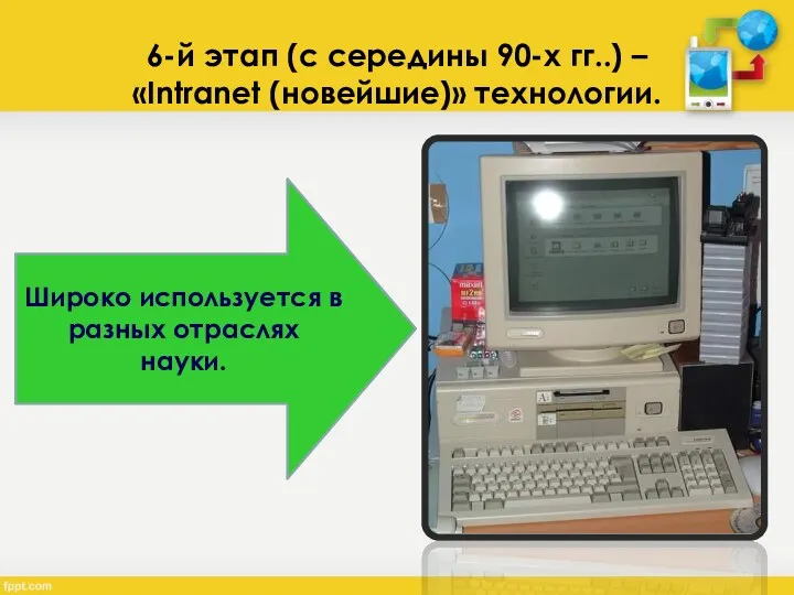 6-й этап (с середины 90-х гг..) – «Intranet (новейшие)» технологии. Широко используется в разных отраслях науки.