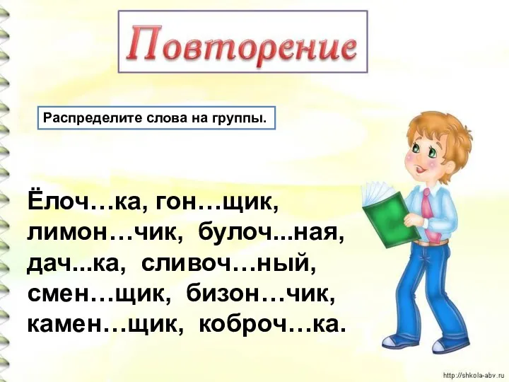 Распределите слова на группы. Ёлоч…ка, гон…щик, лимон…чик, булоч...ная, дач...ка, сливоч…ный, смен…щик, бизон…чик, камен…щик, коброч…ка.