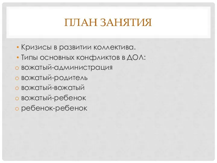 ПЛАН ЗАНЯТИЯ Кризисы в развитии коллектива. Типы основных конфликтов в ДОЛ: вожатый-администрация вожатый-родитель вожатый-вожатый вожатый-ребенок ребенок-ребенок