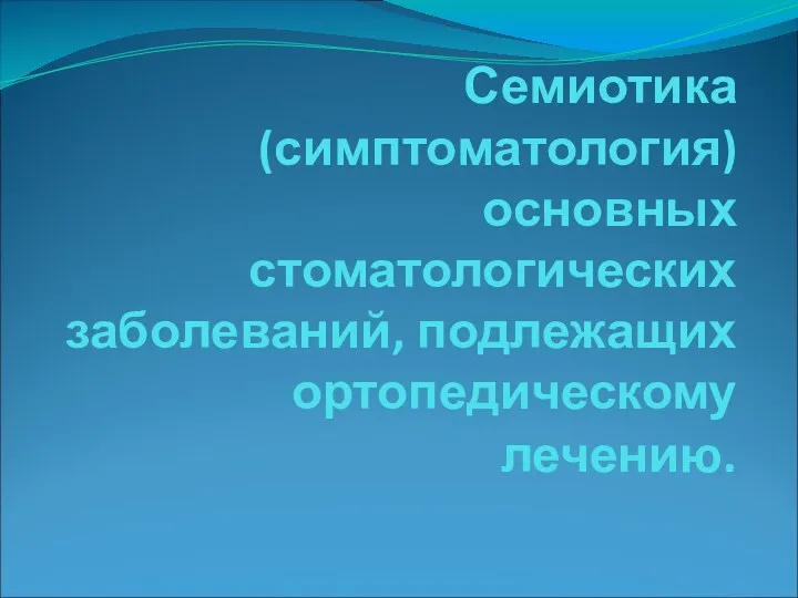 Семиотика(симптоматология) основных стоматологических заболеваний, подлежащих ортопедическому лечению.