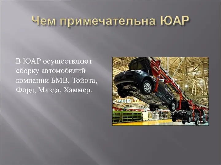 В ЮАР осуществляют сборку автомобилий компании БМВ, Тойота, Форд, Мазда, Хаммер.