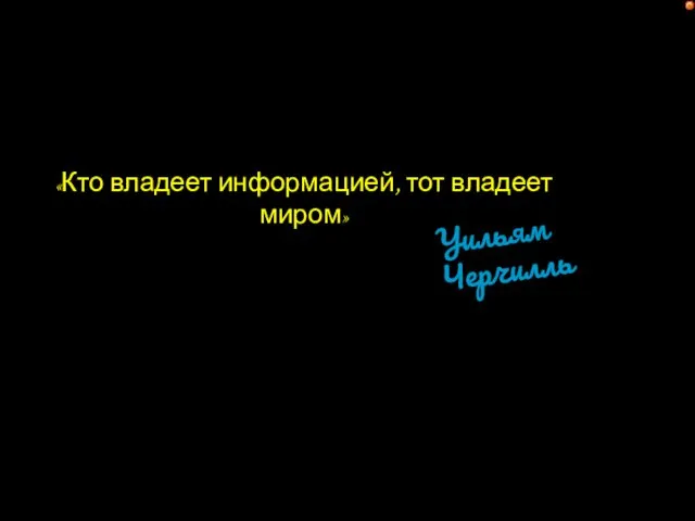 «Кто владеет информацией, тот владеет миром» Уильям Черчилль