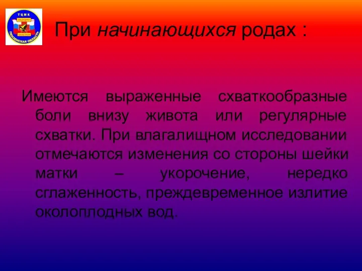 При начинающихся родах : Имеются выраженные схваткообразные боли внизу живота