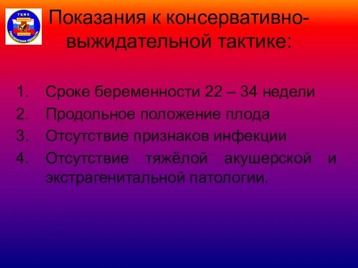 Показания к консервативно-выжидательной тактике: Сроке беременности 22 – 34 недели