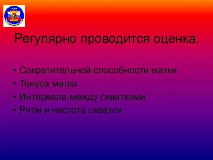 Регулярно проводится оценка: Сократительной способности матки Тонуса матки Интервала между схватками Ритм и частота схваток