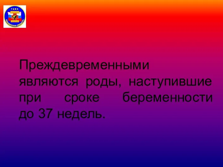 Преждевременными являются роды, наступившие при сроке беременности до 37 недель.