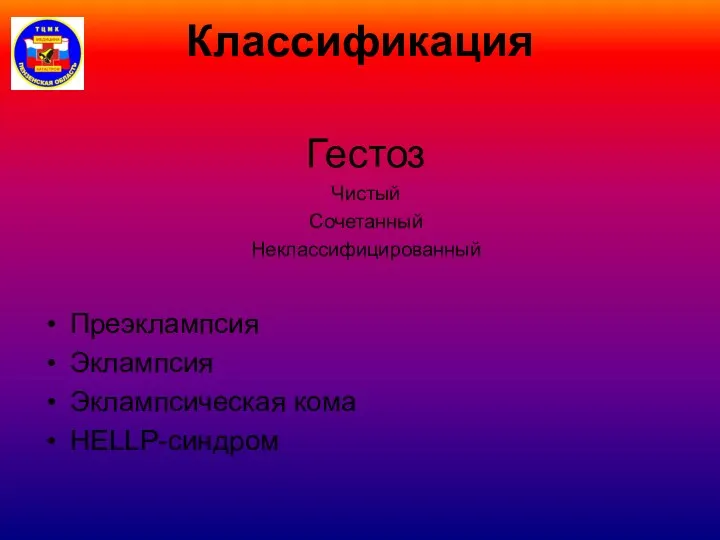 Классификация Гестоз Чистый Сочетанный Неклассифицированный Преэклампсия Эклампсия Эклампсическая кома HELLP-синдром