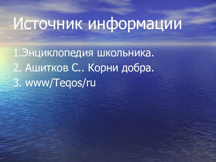 Источник информации 1.Энциклопедия школьника. 2. Ашитков С.. Корни добра. 3. www/Teqos/ru