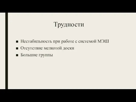 Трудности Нестабильность при работе с системой МЭШ Отсутствие мелкотой доски Большие группы