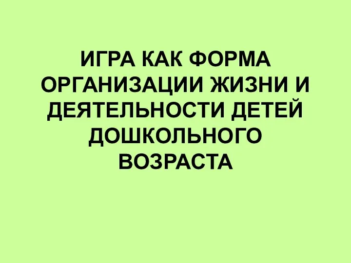 ИГРА КАК ФОРМА ОРГАНИЗАЦИИ ЖИЗНИ И ДЕЯТЕЛЬНОСТИ ДЕТЕЙ ДОШКОЛЬНОГО ВОЗРАСТА