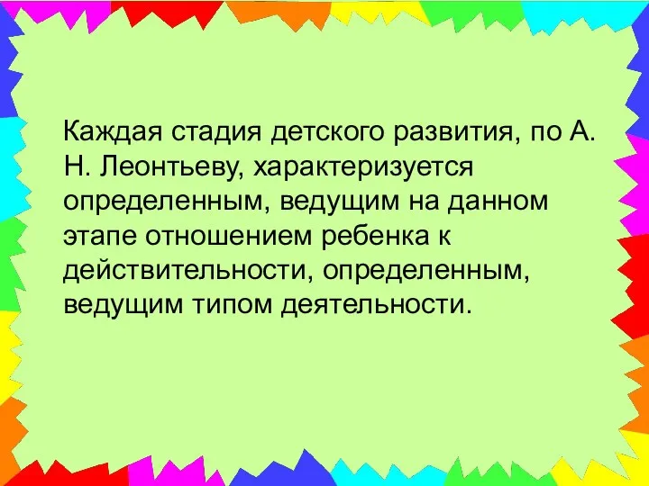 Каждая стадия детского развития, по А. Н. Леонтьеву, характеризуется определенным, ведущим на данном