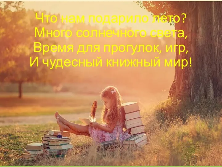 Что нам подарило лето? Много солнечного света, Время для прогулок, игр, И чудесный книжный мир!