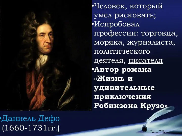 Даниель Дефо (1660-1731гг.) Человек, который умел рисковать; Испробовал профессии: торговца, моряка, журналиста, политического
