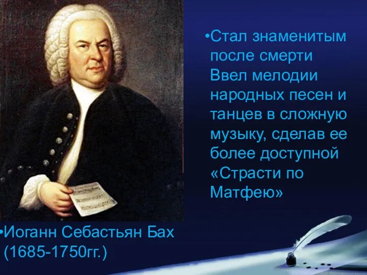 Иоганн Себастьян Бах (1685-1750гг.) Стал знаменитым после смерти Ввел мелодии народных песен и