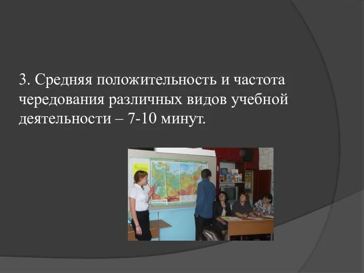 3. Средняя положительность и частота чередования различных видов учебной деятельности – 7-10 минут.