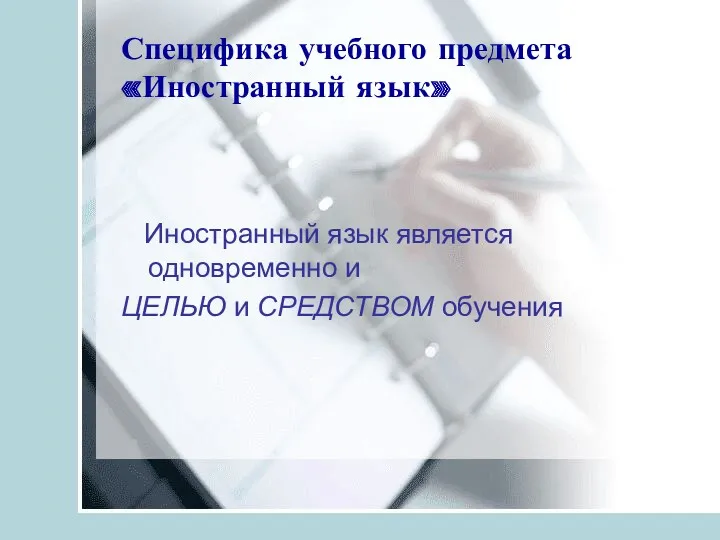 Специфика учебного предмета «Иностранный язык» Иностранный язык является одновременно и ЦЕЛЬЮ и СРЕДСТВОМ обучения