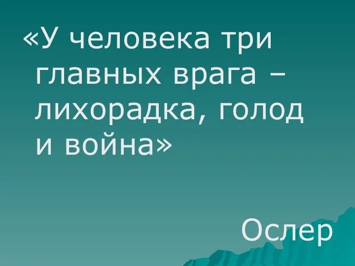 «У человека три главных врага – лихорадка, голод и война» Ослер