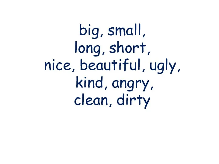 big, small, long, short, nice, beautiful, ugly, kind, angry, clean, dirty