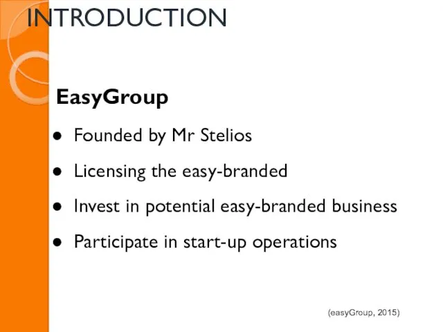INTRODUCTION EasyGroup Founded by Mr Stelios Licensing the easy-branded Invest