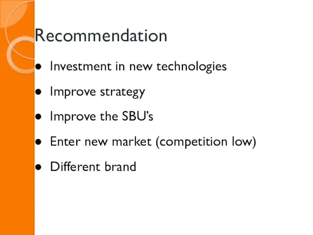 Recommendation Investment in new technologies Improve strategy Improve the SBU’s