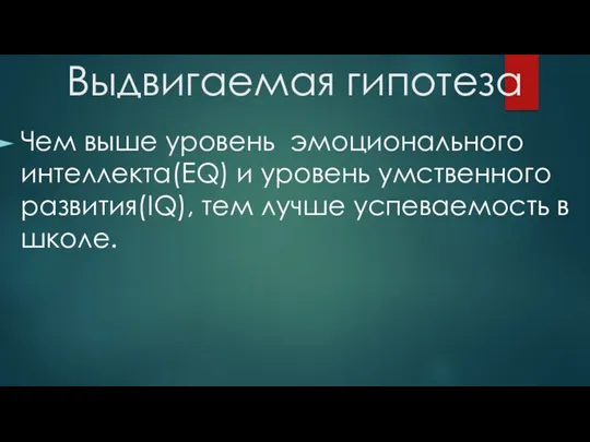 Выдвигаемая гипотеза Чем выше уровень эмоционального интеллекта(EQ) и уровень умственного развития(IQ), тем лучше успеваемость в школе.