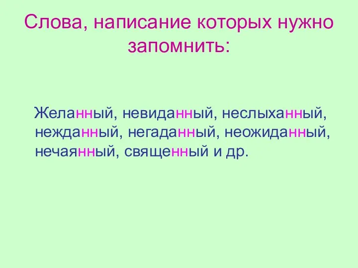 Слова, написание которых нужно запомнить: Желанный, невиданный, неслыханный, нежданный, негаданный, неожиданный, нечаянный, священный и др.