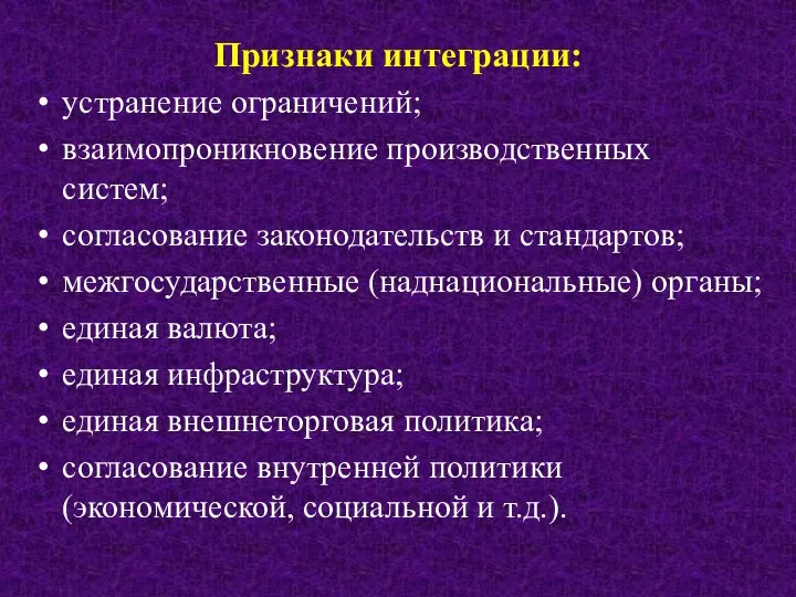 Признаки интеграции: устранение ограничений; взаимопроникновение производственных систем; согласование законодательств и