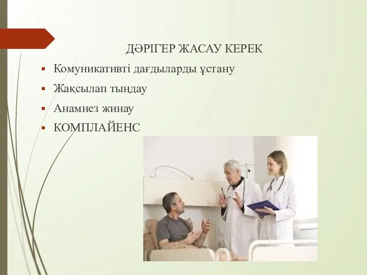 ДӘРІГЕР ЖАСАУ КЕРЕК Комуникативті дағдыларды ұстану Жақсылап тыңдау Анамнез жинау КОМПЛАЙЕНС