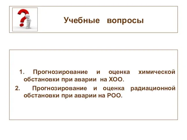 Учебные вопросы 1. Прогнозирование и оценка химической обстановки при аварии на ХОО. 2.