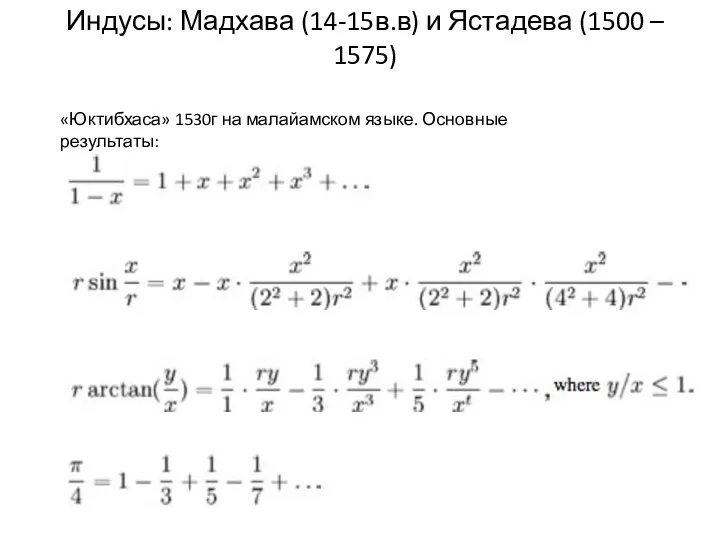 Индусы: Мадхава (14-15в.в) и Ястадева (1500 – 1575) «Юктибхаса» 1530г на малайамском языке. Основные результаты: