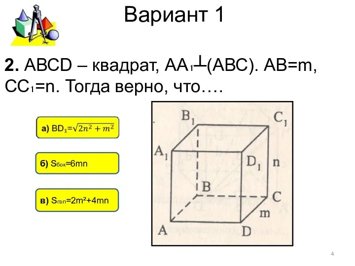 Вариант 1 в) Sпол=2m²+4mn б) Sбок=6mn 2. АВСD – квадрат, АА₁┴(АВС). АВ=m, СС₁=n. Тогда верно, что….