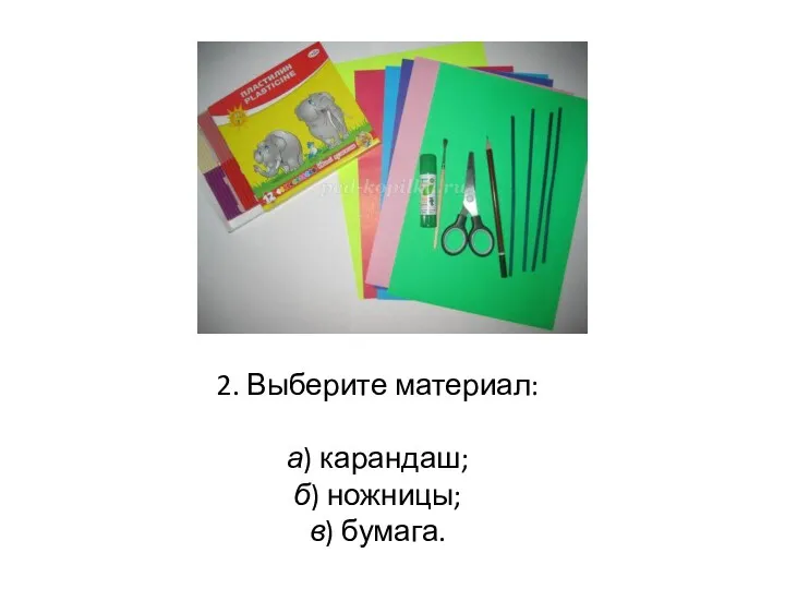 2. Выберите материал: а) карандаш; б) ножницы; в) бумага.