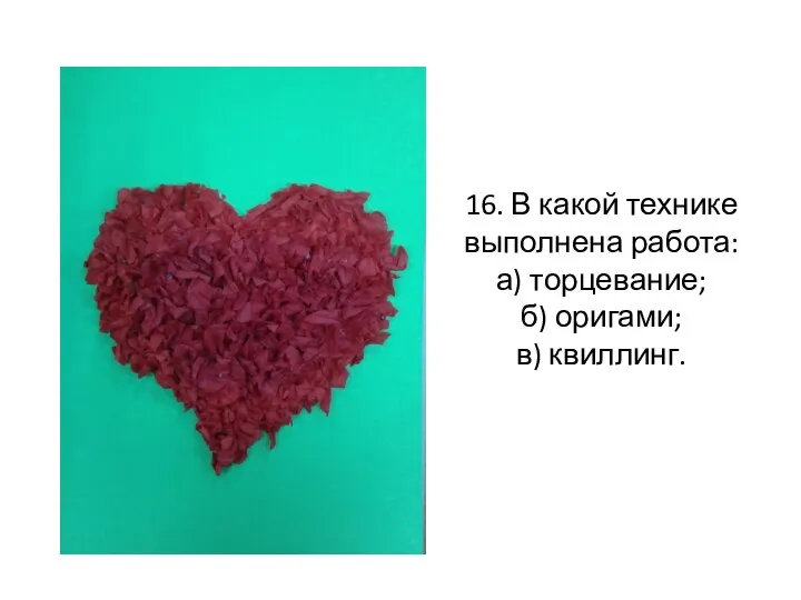 16. В какой технике выполнена работа: а) торцевание; б) оригами; в) квиллинг.