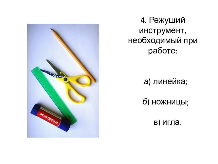 4. Режущий инструмент, необходимый при работе: а) линейка; б) ножницы; в) игла.