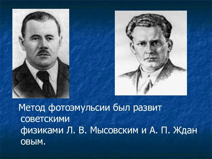 Метод фотоэмульсии был развит советскими физиками Л. В. Мысовским и А. П. Ждановым.